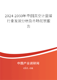 2024-2030年中國(guó)真空計(jì)量罐行業(yè)發(fā)展分析及市場(chǎng)前景報(bào)告