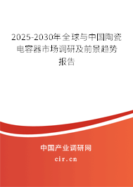 2025-2030年全球與中國陶瓷電容器市場調(diào)研及前景趨勢報告