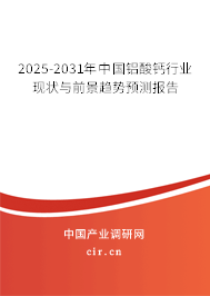 2025-2031年中國(guó)鋁酸鈣行業(yè)現(xiàn)狀與前景趨勢(shì)預(yù)測(cè)報(bào)告