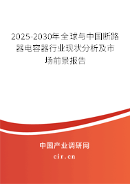 2025-2030年全球與中國斷路器電容器行業(yè)現(xiàn)狀分析及市場前景報告