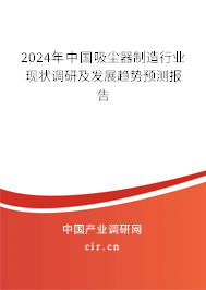 2024年中國(guó)吸塵器制造行業(yè)現(xiàn)狀調(diào)研及發(fā)展趨勢(shì)預(yù)測(cè)報(bào)告