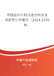 中國(guó)皮飾市場(chǎng)深度剖析及發(fā)展趨勢(shì)分析報(bào)告（2024-2030年）