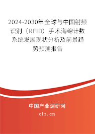 2024-2030年全球與中國射頻識別（RFID）手術(shù)海綿計數(shù)系統(tǒng)發(fā)展現(xiàn)狀分析及前景趨勢預測報告