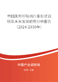 中國醫(yī)用呼吸機行業(yè)現(xiàn)狀調(diào)研及未來發(fā)展趨勢分析報告（2024-2030年）