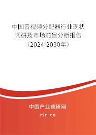 中國音視頻分配器行業(yè)現(xiàn)狀調(diào)研及市場前景分析報告（2024-2030年）