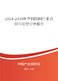 2024-2030年中國(guó)銅網(wǎng)行業(yè)調(diào)研與前景分析報(bào)告