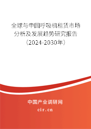 全球與中國(guó)呼吸機(jī)租賃市場(chǎng)分析及發(fā)展趨勢(shì)研究報(bào)告（2024-2030年）