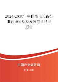 2024-2030年中國發電設備行業調研分析及發展前景預測報告