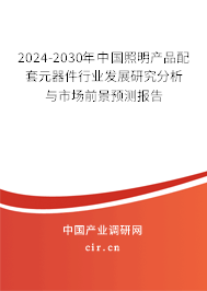 2024-2030年中國照明產品配套元器件行業(yè)發(fā)展研究分析與市場前景預測報告