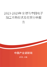 2023-2029年全球與中國電子加工市場現狀及前景分析報告