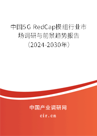 中國5G RedCap模組行業(yè)市場調(diào)研與前景趨勢報告（2024-2030年）