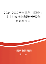 2024-2030年全球與中國碘化油注射液行業(yè)市場分析及前景趨勢報告