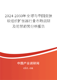 2024-2030年全球與中國皮膚軟組織擴張器行業市場調研及前景趨勢分析報告