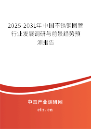 2025-2031年中國(guó)不銹鋼圓管行業(yè)發(fā)展調(diào)研與前景趨勢(shì)預(yù)測(cè)報(bào)告