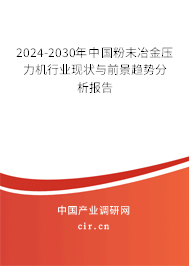 2024-2030年中國粉末冶金壓力機行業現狀與前景趨勢分析報告