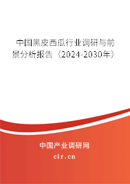 中國黑皮西瓜行業調研與前景分析報告（2024-2030年）