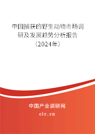 中國捕獲的野生動物市場調(diào)研及發(fā)展趨勢分析報告（2024年）