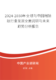 2024-2030年全球與中國利鈉肽行業發展全面調研與未來趨勢分析報告