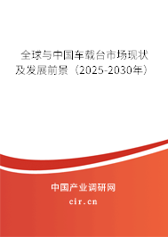 全球與中國車載臺市場現狀及發展前景（2025-2030年）