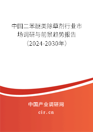 中國二苯醚類除草劑行業市場調研與前景趨勢報告（2024-2030年）