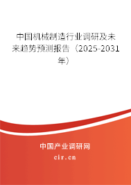 中國機械制造行業調研及未來趨勢預測報告（2025-2031年）