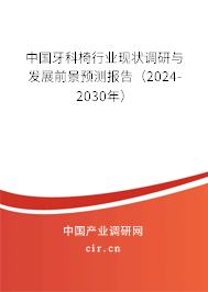 中國牙科椅行業現狀調研與發展前景預測報告（2024-2030年）