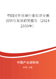 中國對外貿易行業現狀全面調研與發展趨勢報告（2024-2030年）