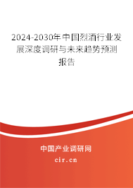 2024-2030年中國烈酒行業發展深度調研與未來趨勢預測報告