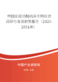 中國金屬切削機床市場現狀調研與發展趨勢報告（2025-2031年）