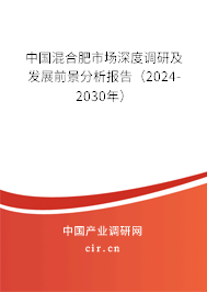 中國混合肥市場深度調(diào)研及發(fā)展前景分析報告（2024-2030年）