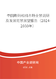 中國數碼相機市場全景調研及發展前景展望報告（2024-2030年）