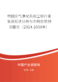 中國空氣凈化系統(tǒng)工程行業(yè)發(fā)展現(xiàn)狀分析與市場前景預(yù)測報告（2024-2030年）