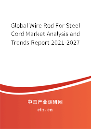 Global Wire Rod For Steel Cord Market Analysis and Trends Report 2021-2027