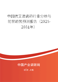 中國抗艾滋病藥行業(yè)分析與前景趨勢(shì)預(yù)測報(bào)告（2025-2031年）