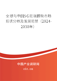 全球與中國5G前端模塊市場現(xiàn)狀分析及發(fā)展前景（2024-2030年）