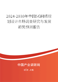 2024-2030年中國5G網(wǎng)絡(luò)規(guī)劃設(shè)計市場調(diào)查研究與發(fā)展趨勢預(yù)測報告