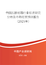 中國瓦楞紙箱行業現狀研究分析及市場前景預測報告（2025年）