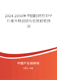 2024-2030年中國阻燃劑TPP行業市場調研與前景趨勢預測