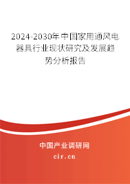 2024-2030年中國家用通風電器具行業(yè)現(xiàn)狀研究及發(fā)展趨勢分析報告