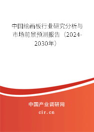 中國繪畫板行業研究分析與市場前景預測報告（2024-2030年）