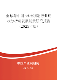 全球與中國ptf增稠劑行業現狀分析與發展前景研究報告（2025年版）