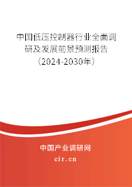 中國低壓控制器行業全面調研及發展前景預測報告（2024-2030年）