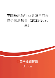 中國魚尾板行業(yè)調(diào)研與前景趨勢預(yù)測報(bào)告（2025-2030年）