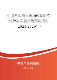 中國賽車機油市場現狀研究分析與發展趨勢預測報告（2023-2029年）