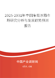 2025-2031年中國車載冰箱市場研究分析與發展趨勢預測報告