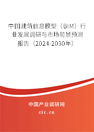 中國建筑信息模型（BIM）行業發展調研與市場前景預測報告（2024-2030年）