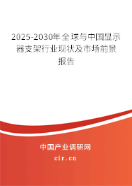 2025-2030年全球與中國顯示器支架行業現狀及市場前景報告