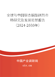 全球與中國銀杏酮酯制劑市場研究及發(fā)展前景報告（2024-2030年）