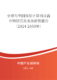 全球與中國微型計算機設備市場研究及發展趨勢報告（2024-2030年）