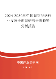 2024-2030年中國餐飲配送行業發展全面調研與未來趨勢分析報告